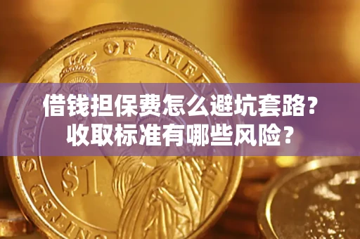 北京借钱担保费怎么避坑套路?收取标准有哪些风险? 北京借钱担保费怎么避坑套路?收取标准有哪些风险?