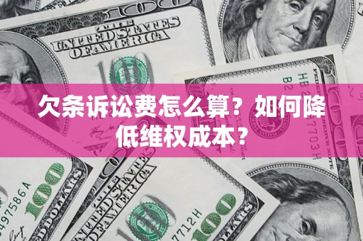 北京欠条诉讼费怎么算？如何降低维权成本？