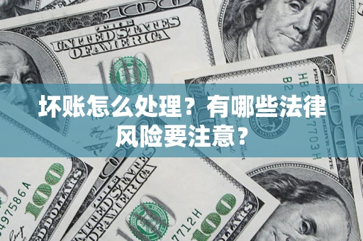 北京坏账怎么处理？有哪些法律风险要注意？