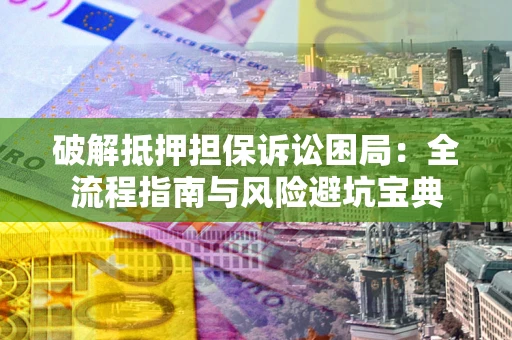 北京破解抵押担保诉讼困局:全流程指南与风险避坑宝典 北京破解抵押担保诉讼困局:全流程指南与风险避坑宝典