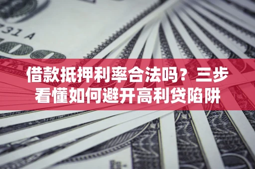北京借款抵押利率合法吗？三步看懂如何避开高利贷陷阱