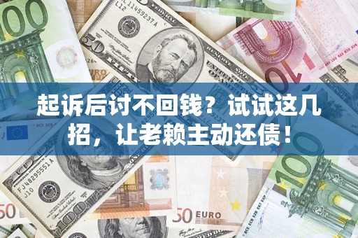 北京起诉后讨不回钱？试试这几招，让老赖主动还债！