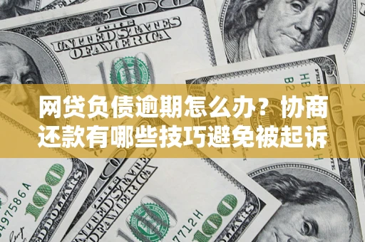 北京网贷负债逾期怎么办？协商还款有哪些技巧避免被起诉？