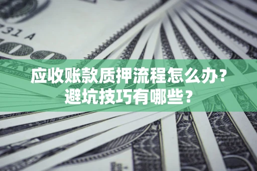 北京应收账款质押流程怎么办？避坑技巧有哪些？