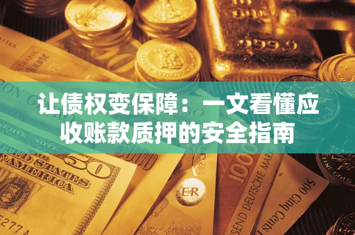 北京让债权变保障：一文看懂应收账款质押的安全指南