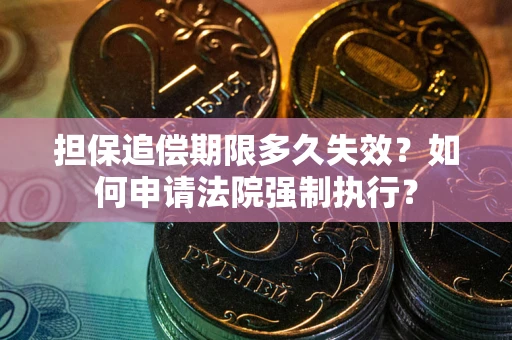 北京担保追偿期限多久失效？如何申请法院强制执行？
