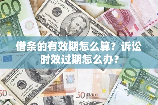 北京借条的有效期怎么算？诉讼时效过期怎么办？