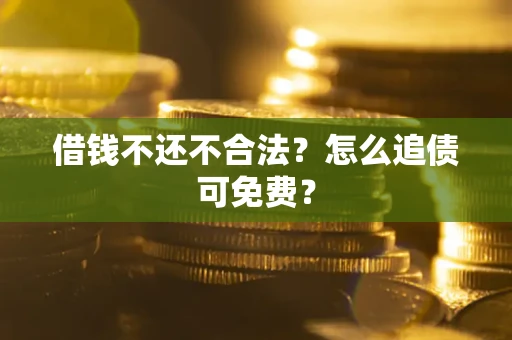 北京借钱不还不合法？怎么追债可免费？