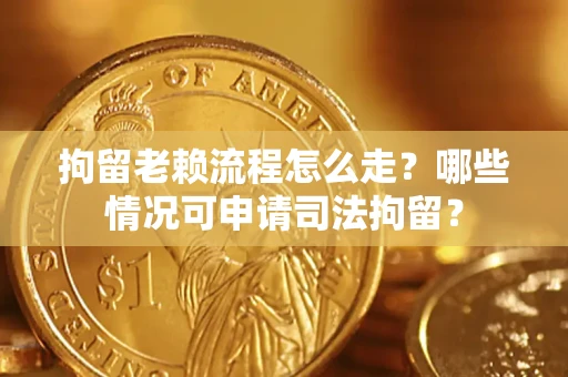 北京拘留老赖流程怎么走?哪些情况可申请司法拘留? 北京拘留老赖流程怎么走?哪些情况可申请司法拘留?