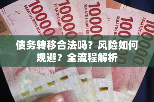 北京债务转移合法吗？风险如何规避？全流程解析