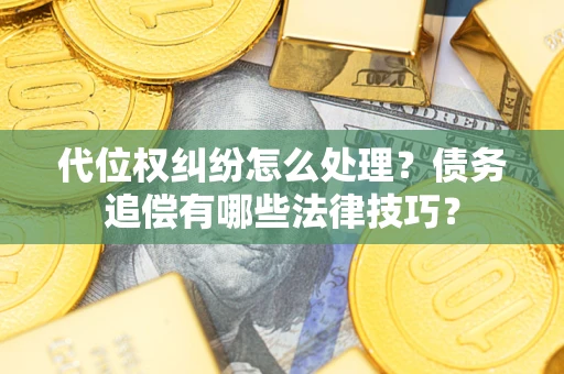 北京代位权纠纷怎么处理？债务追偿有哪些法律技巧？