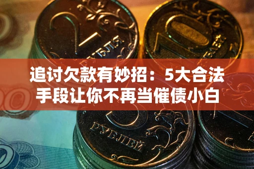 北京追讨欠款有妙招：5大合法手段让你不再当催债小白
