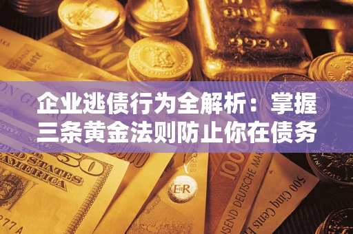 北京企业逃债行为全解析：掌握三条黄金法则防止你在债务乱局中“踩雷”