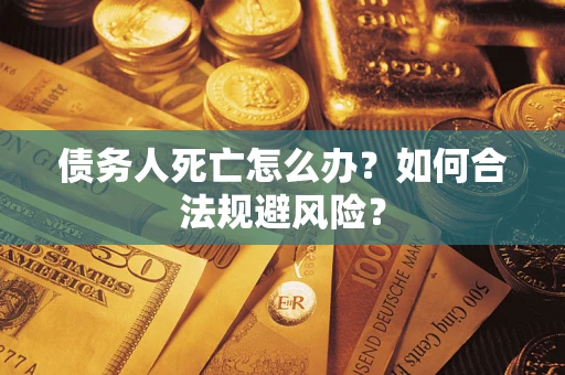 北京债务人死亡怎么办？如何合法规避风险？