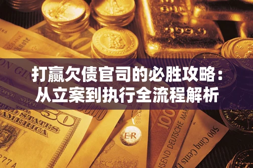 北京打赢欠债官司的必胜攻略：从立案到执行全流程解析
