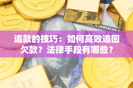 北京追款的技巧：如何高效追回欠款？法律手段有哪些？