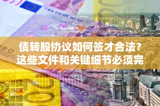 北京债转股协议如何签才合法？这些文件和关键细节必须完整