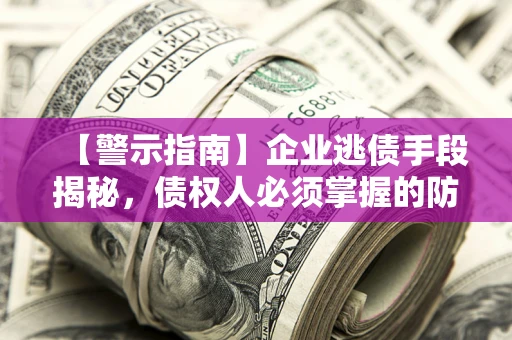 北京【警示指南】企业逃债手段揭秘，债权人必须掌握的防坑宝典