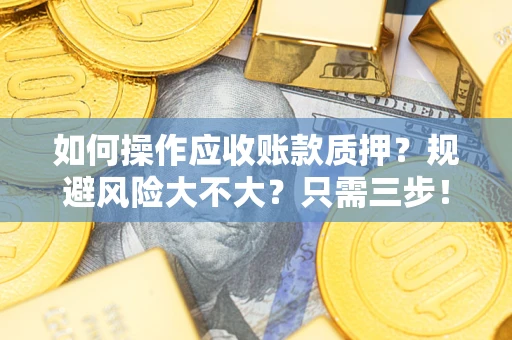 北京如何操作应收账款质押？规避风险大不大？只需三步！
