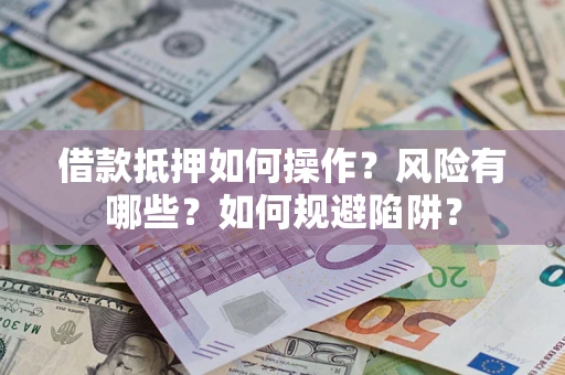 北京借款抵押如何操作?风险有哪些?如何规避陷阱? 北京借款抵押如何操作?风险有哪些?如何规避陷阱?
