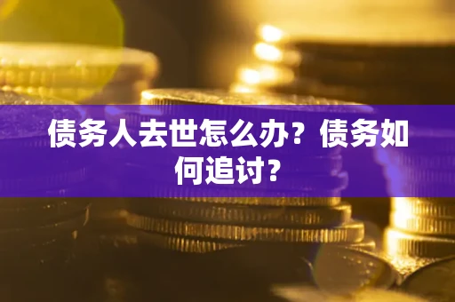 北京债务人去世怎么办？债务如何追讨？
