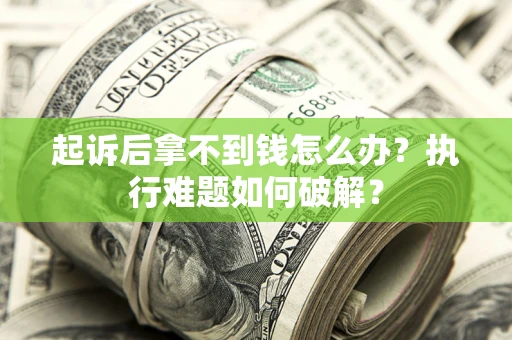 北京起诉后拿不到钱怎么办?执行难题如何破解? 北京起诉后拿不到钱怎么办?执行难题如何破解?