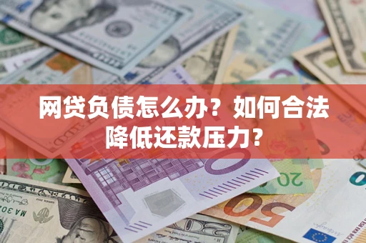 北京网贷负债怎么办？如何合法降低还款压力？