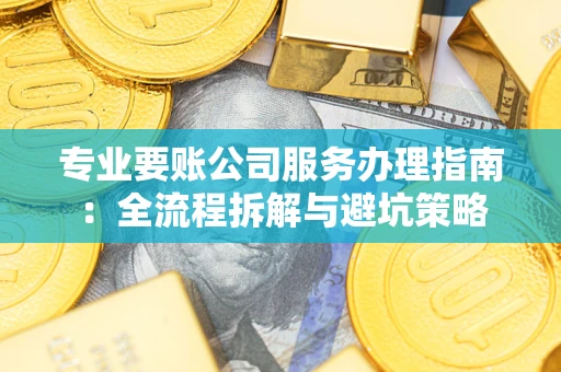 北京专业要账公司服务办理指南：全流程拆解与避坑策略