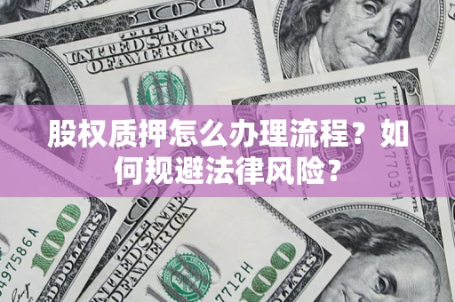 北京股权质押怎么办理流程？如何规避法律风险？