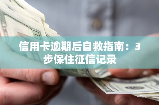 北京信用卡逾期后自救指南：3步保住征信记录