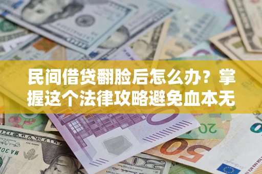 北京民间借贷翻脸后怎么办？掌握这个法律攻略避免血本无归