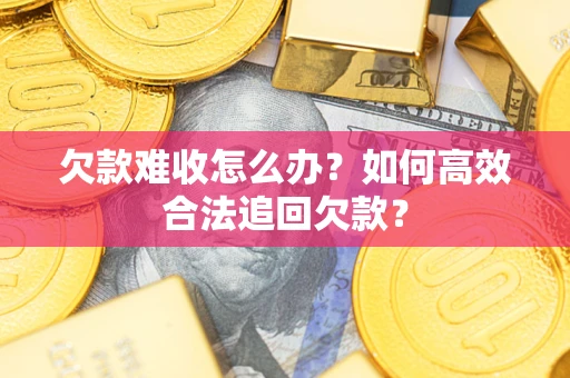 北京欠款难收怎么办？如何高效合法追回欠款？