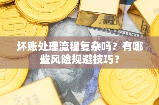 北京坏账处理流程复杂吗？有哪些风险规避技巧？