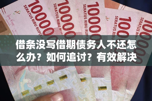 北京借条没写借期债务人不还怎么办？如何追讨？有效解决方案！