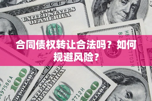北京合同债权转让合法吗?如何规避风险? 北京合同债权转让合法吗?如何规避风险?