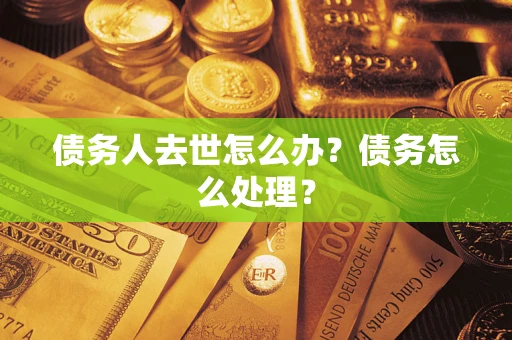北京债务人去世怎么办？债务怎么处理？