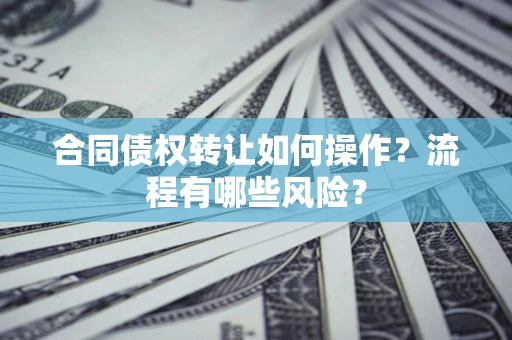 北京合同债权转让如何操作？流程有哪些风险？