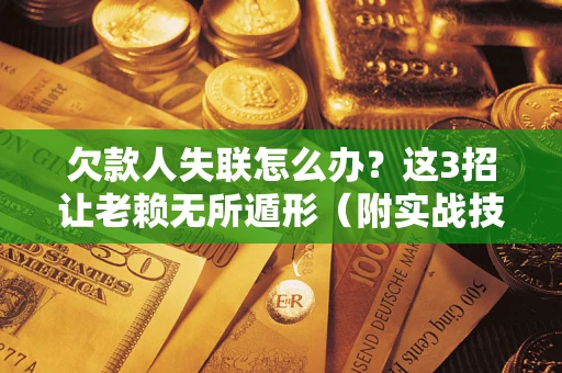 北京欠款人失联怎么办？这3招让老赖无所遁形（附实战技巧）