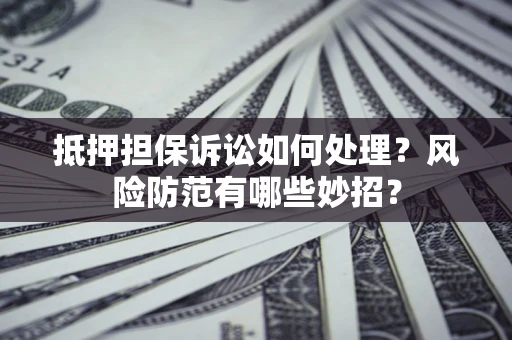 北京抵押担保诉讼如何处理？风险防范有哪些妙招？