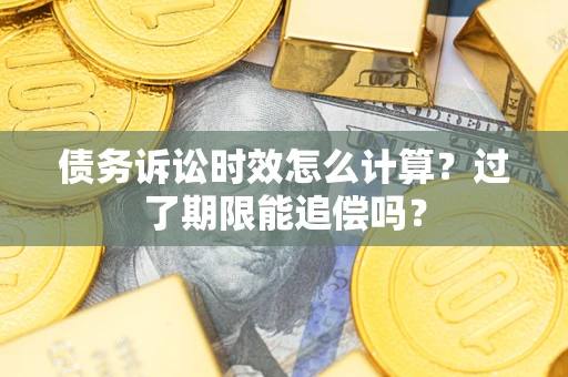 北京债务诉讼时效怎么计算？过了期限能追偿吗？