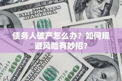 北京债务人破产怎么办？如何规避风险有妙招？