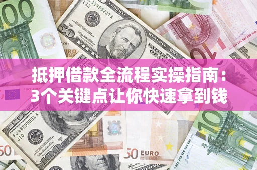 北京抵押借款全流程实操指南：3个关键点让你快速拿到钱
