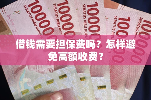 北京借钱需要担保费吗？怎样避免高额收费？