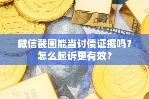 北京微信截图能当讨债证据吗？怎么起诉更有效？