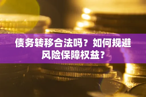 北京债务转移合法吗？如何规避风险保障权益？