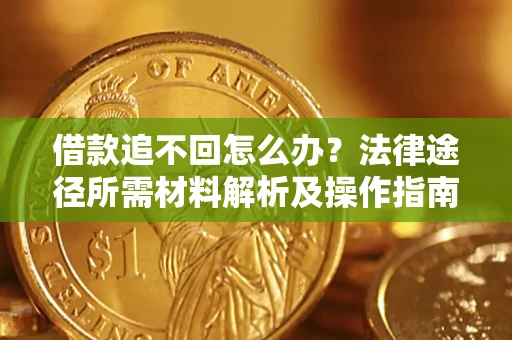 北京借款追不回怎么办?法律途径所需材料解析及操作指南 北京借款追不回怎么办?法律途径所需材料解析及操作指南