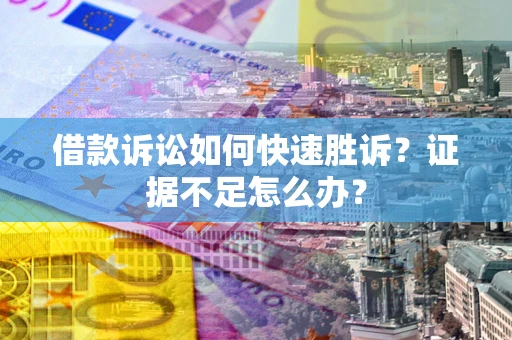 北京借款诉讼如何快速胜诉？证据不足怎么办？