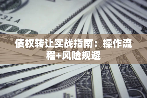 北京债权转让实战指南：操作流程+风险规避