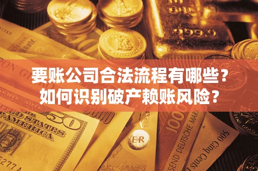 北京要账公司合法流程有哪些？如何识别破产赖账风险？