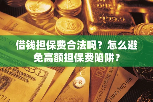北京借钱担保费合法吗？怎么避免高额担保费陷阱？